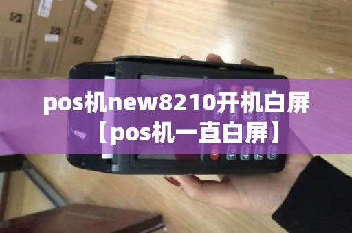 pos机new8210开机白屏【pos机一直白屏】