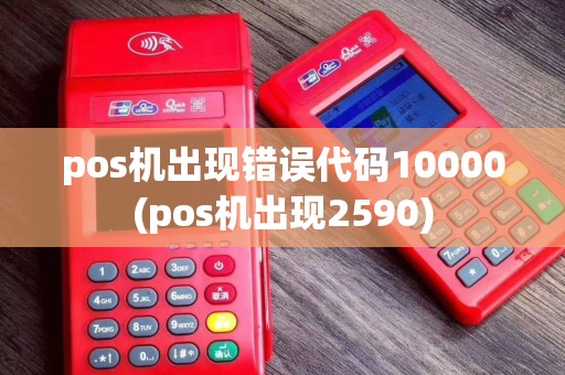 pos机出现错误代码10000(pos机出现2590)