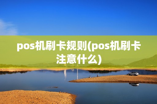 pos机刷卡规则(pos机刷卡注意什么)