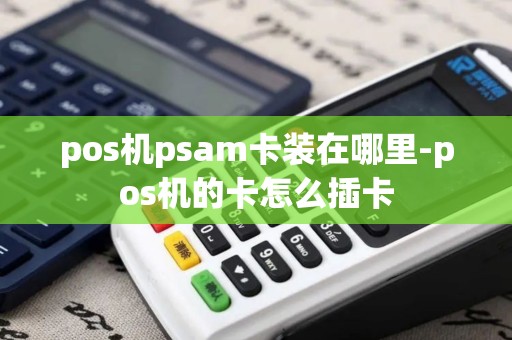 pos机psam卡装在哪里-pos机的卡怎么插卡