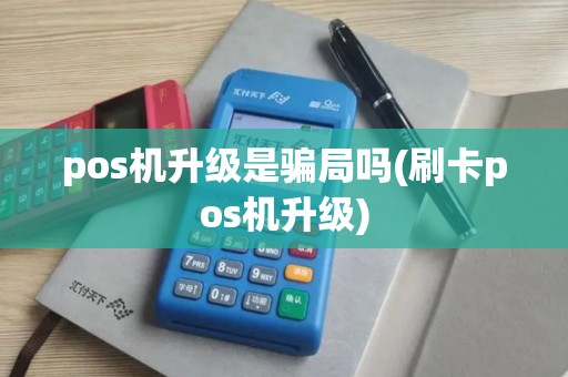 pos机升级是骗局吗(刷卡pos机升级)