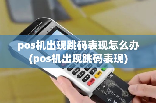 pos机出现跳码表现怎么办(pos机出现跳码表现)