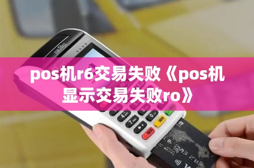 pos机r6交易失败《pos机显示交易失败ro》