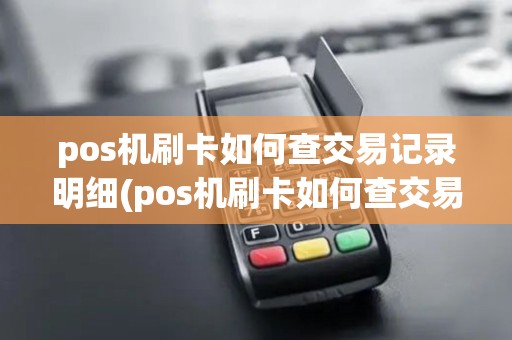 pos机刷卡如何查交易记录明细(pos机刷卡如何查交易记录)