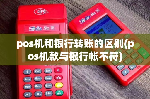 pos机和银行转账的区别(pos机款与银行帐不符)