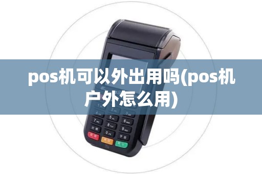 pos机可以外出用吗(pos机户外怎么用)
