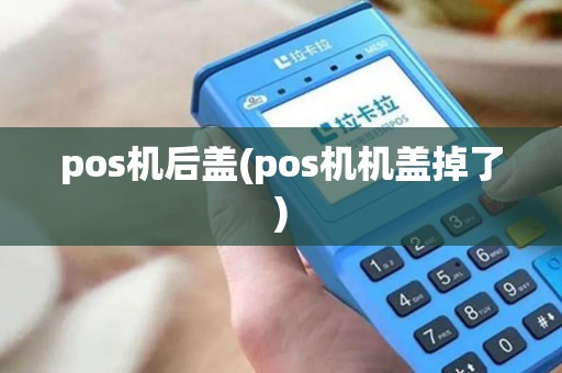 pos机后盖(pos机机盖掉了)