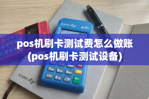 pos机刷卡测试费怎么做账(pos机刷卡测试设备)