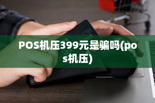 POS机压399元是骗吗(pos机压)