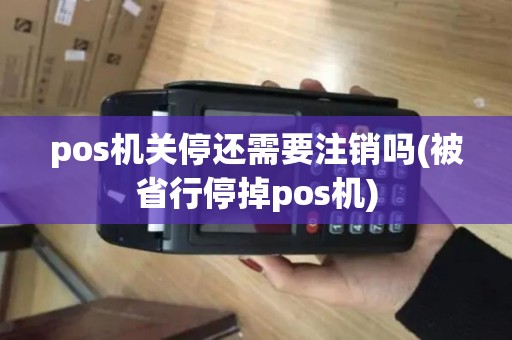 pos机关停还需要注销吗(被省行停掉pos机)