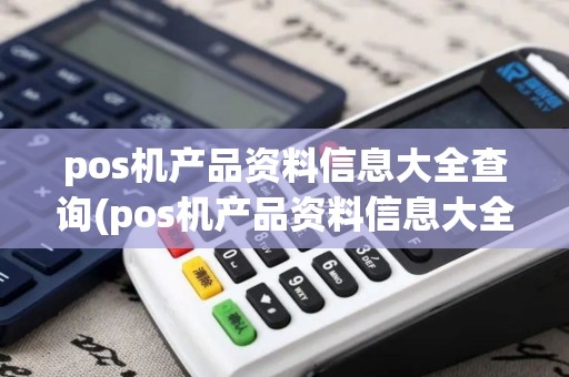 pos机产品资料信息大全查询(pos机产品资料信息大全)
