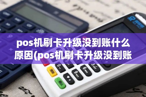 pos机刷卡升级没到账什么原因(pos机刷卡升级没到账)