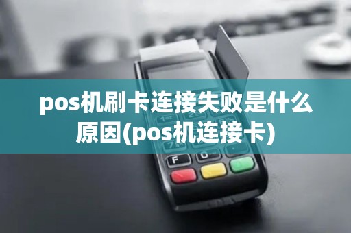 pos机刷卡连接失败是什么原因(pos机连接卡)