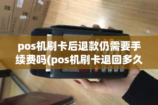 pos机刷卡后退款仍需要手续费吗(pos机刷卡退回多久到账)