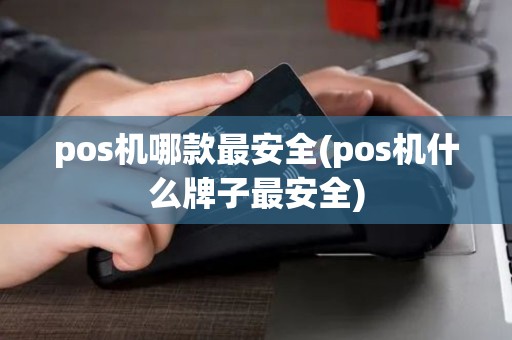 pos机哪款最安全(pos机什么牌子最安全)