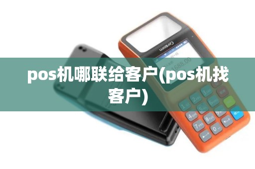 pos机哪联给客户(pos机找客户)