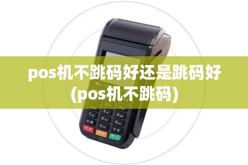 pos机不跳码好还是跳码好(pos机不跳码)
