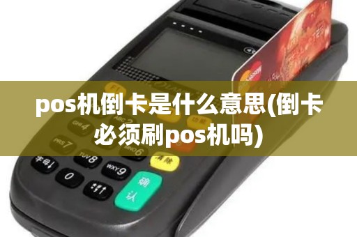 pos机倒卡是什么意思(倒卡必须刷pos机吗)