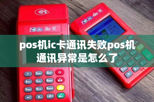 pos机ic卡通讯失败pos机通讯异常是怎么了