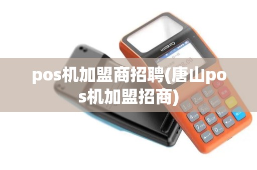 pos机加盟商招聘(唐山pos机加盟招商)