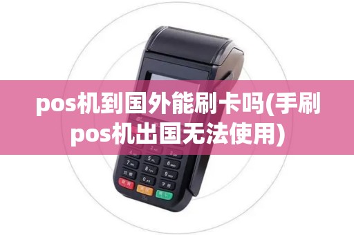 pos机到国外能刷卡吗(手刷pos机出国无法使用)