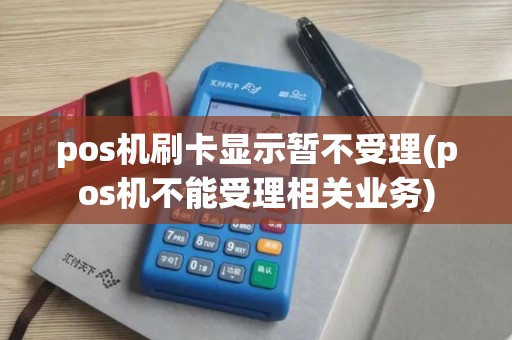 pos机刷卡显示暂不受理(pos机不能受理相关业务)