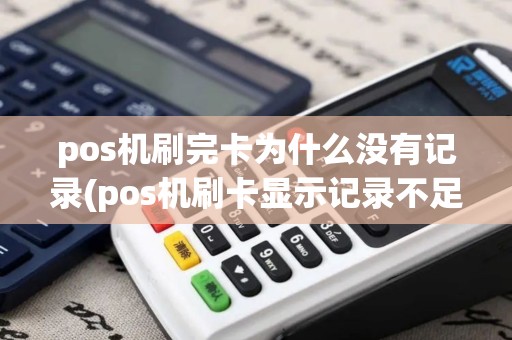 pos机刷完卡为什么没有记录(pos机刷卡显示记录不足)