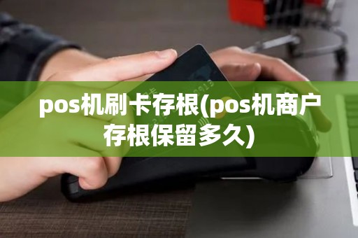 pos机刷卡存根(pos机商户存根保留多久)