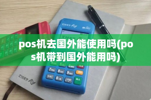 pos机去国外能使用吗(pos机带到国外能用吗)