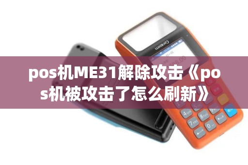 pos机ME31解除攻击《pos机被攻击了怎么刷新》