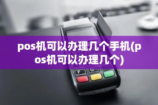 pos机可以办理几个手机(pos机可以办理几个)
