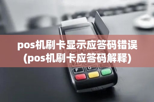 pos机刷卡显示应答码错误(pos机刷卡应答码解释)