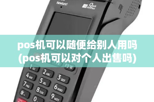 pos机可以随便给别人用吗(pos机可以对个人出售吗)