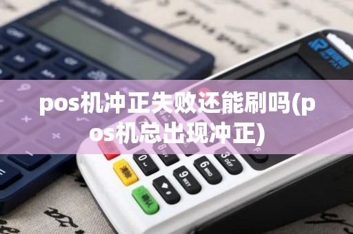 pos机冲正失败还能刷吗(pos机总出现冲正)