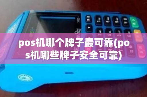 pos机哪个牌子最可靠(pos机哪些牌子安全可靠)