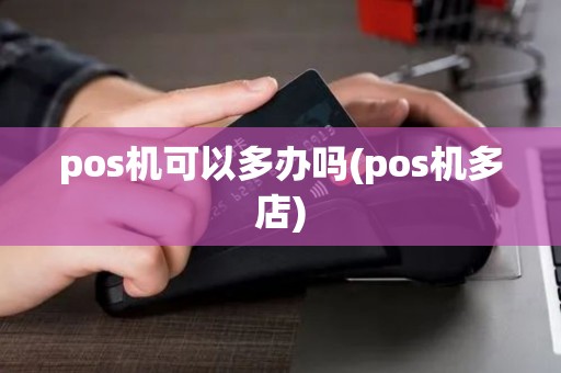pos机可以多办吗(pos机多店)