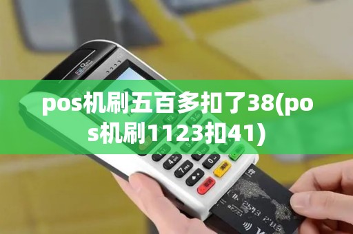 pos机刷五百多扣了38(pos机刷1123扣41)