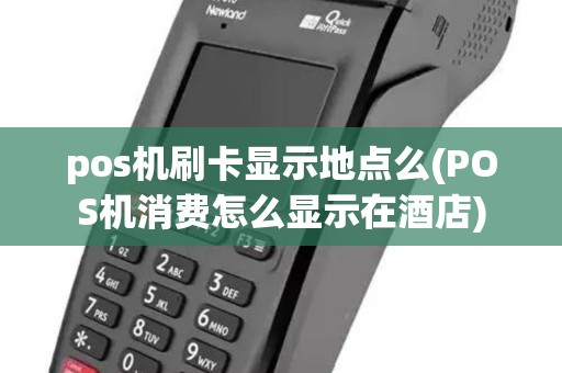 pos机刷卡显示地点么(POS机消费怎么显示在酒店)