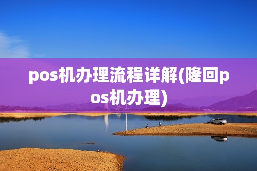 pos机办理流程详解(隆回pos机办理)