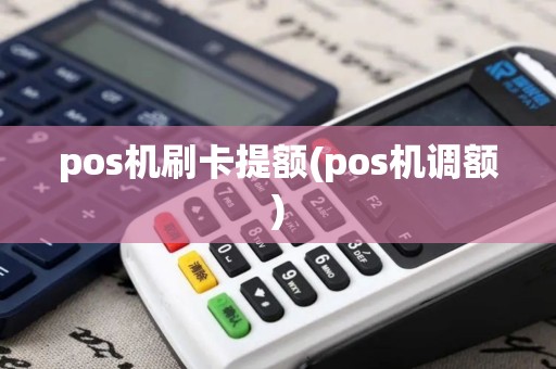 pos机刷卡提额(pos机调额)