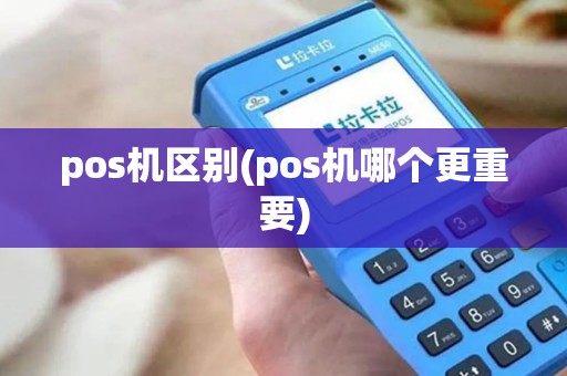 pos机区别(pos机哪个更重要)