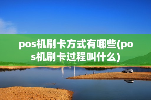pos机刷卡方式有哪些(pos机刷卡过程叫什么)