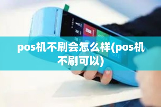 pos机不刷会怎么样(pos机不刷可以)