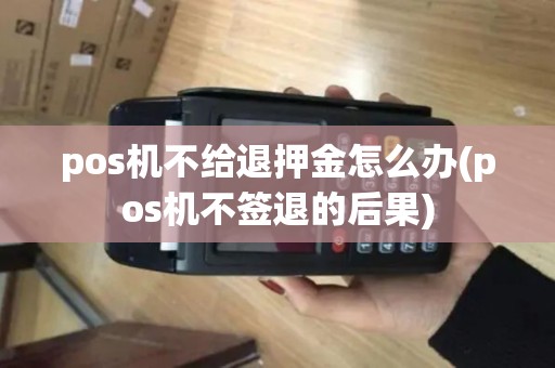 pos机不给退押金怎么办(pos机不签退的后果)