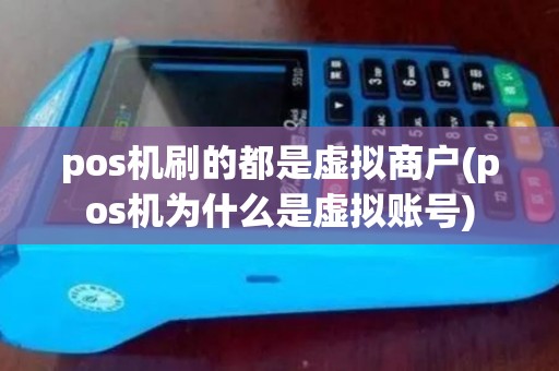 pos机刷的都是虚拟商户(pos机为什么是虚拟账号)