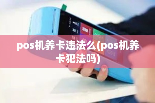 pos机养卡违法么(pos机养卡犯法吗)