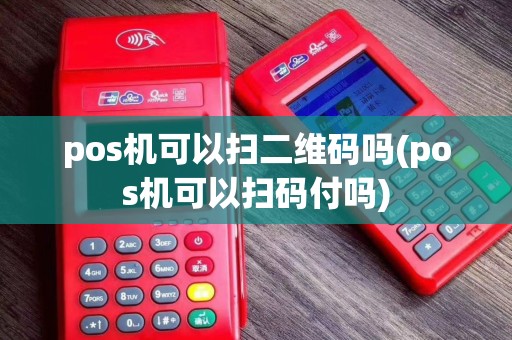 pos机可以扫二维码吗(pos机可以扫码付吗)