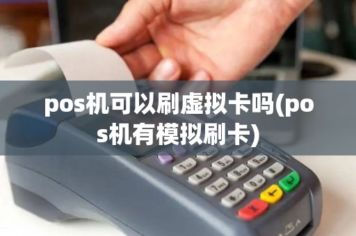 pos机可以刷虚拟卡吗(pos机有模拟刷卡)