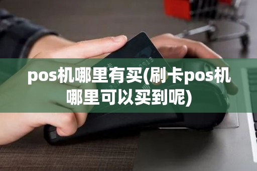 pos机哪里有买(刷卡pos机哪里可以买到呢)