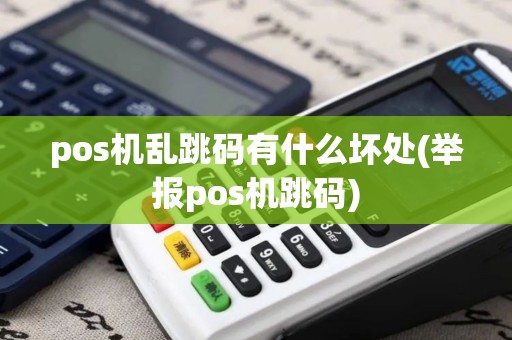 pos机乱跳码有什么坏处(举报pos机跳码)